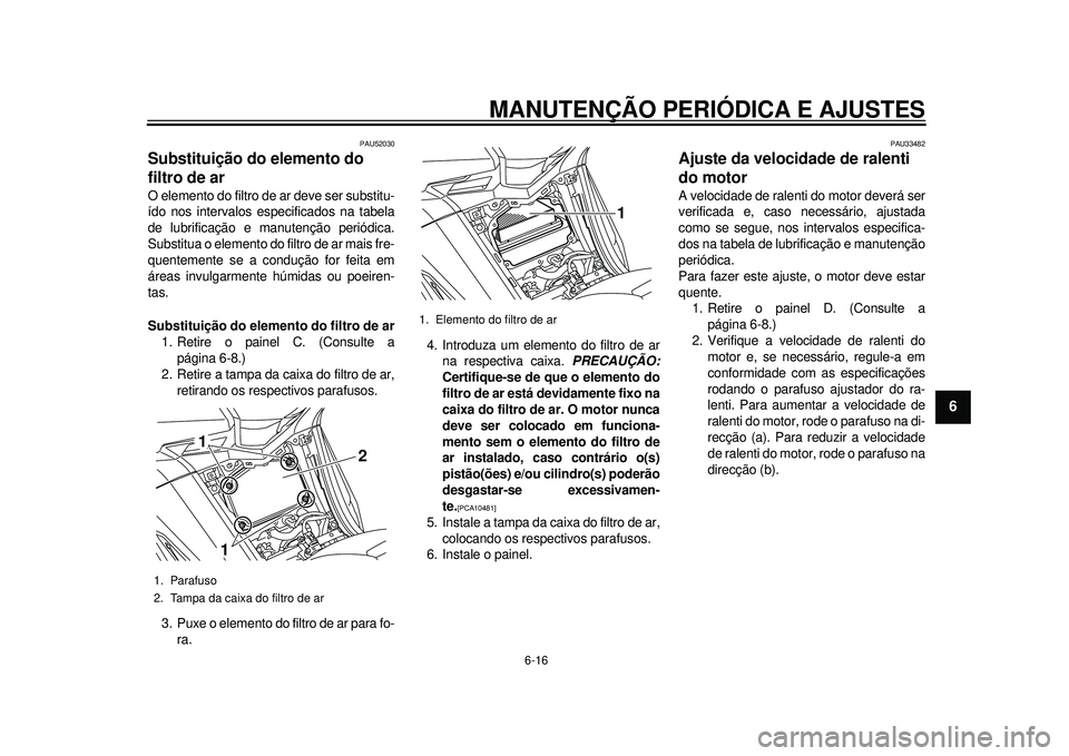 YAMAHA TMAX 2012 Manual de utilização (in Portuguese) MANUTENÇÃO PERIÓDICA E AJUSTES
6-16
2
3
4
567
8
9
PAU52030
Substituição do elemento do
filtro de ar O elemento do filtro de ar deve ser substitu-
ído nos intervalos especificados na tabela
de l YAMAHA TMAX 2012 Manual de utilização (in Portuguese) MANUTENÇÃO PERIÓDICA E AJUSTES
6-16
2
3
4
567
8
9
PAU52030
Substituição do elemento do
filtro de ar O elemento do filtro de ar deve ser substitu-
ído nos intervalos especificados na tabela
de l