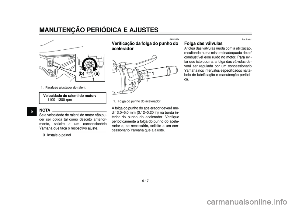 YAMAHA TMAX 2012 Manual de utilização (in Portuguese) MANUTENÇÃO PERIÓDICA E AJUSTES
6-17
1
2
3
4
56
7
8
9
NOTASe a velocidade de ralenti do motor não pu-
der ser obtida tal como descrito anterior-
mente, solicite a um concessionárioYamaha que faça YAMAHA TMAX 2012 Manual de utilização (in Portuguese) MANUTENÇÃO PERIÓDICA E AJUSTES
6-17
1
2
3
4
56
7
8
9
NOTASe a velocidade de ralenti do motor não pu-
der ser obtida tal como descrito anterior-
mente, solicite a um concessionárioYamaha que faça