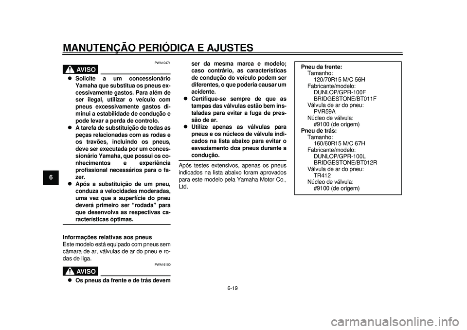 YAMAHA TMAX 2012 Manual de utilização (in Portuguese) MANUTENÇÃO PERIÓDICA E AJUSTES
6-19
1
2
3
4
56
7
8
9
AVISO
PWA10471
Solicite a um concessionário
Yamaha que substitua os pneus ex-
cessivamente gastos. Para além de
ser ilegal, utilizar o ve YAMAHA TMAX 2012 Manual de utilização (in Portuguese) MANUTENÇÃO PERIÓDICA E AJUSTES
6-19
1
2
3
4
56
7
8
9
AVISO
PWA10471
Solicite a um concessionário
Yamaha que substitua os pneus ex-
cessivamente gastos. Para além de
ser ilegal, utilizar o ve