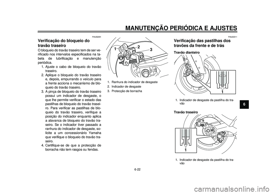 YAMAHA TMAX 2012 Manual de utilização (in Portuguese) MANUTENÇÃO PERIÓDICA E AJUSTES
6-22
2
3
4
567
8
9
PAU52291
Verificação do bloqueio do
travão traseiro O bloqueio do travão traseiro tem de ser ve-
rificado nos intervalos especificados na ta-
YAMAHA TMAX 2012 Manual de utilização (in Portuguese) MANUTENÇÃO PERIÓDICA E AJUSTES
6-22
2
3
4
567
8
9
PAU52291
Verificação do bloqueio do
travão traseiro O bloqueio do travão traseiro tem de ser ve-
rificado nos intervalos especificados na ta-