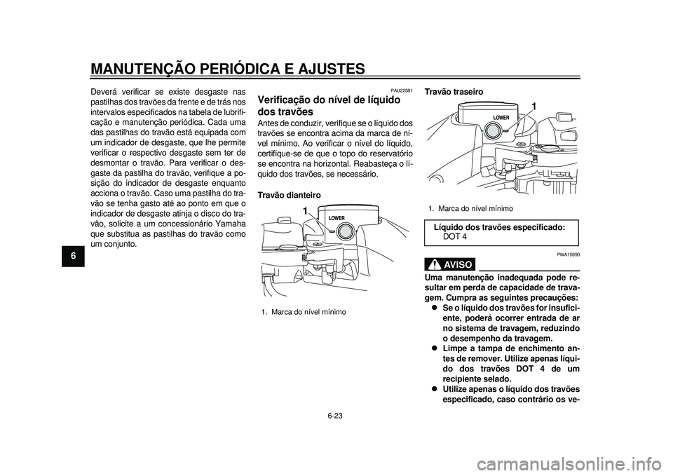 YAMAHA TMAX 2012 Manual de utilização (in Portuguese) MANUTENÇÃO PERIÓDICA E AJUSTES
6-23
1
2
3
4
56
7
8
9
Deverá verificar se existe desgaste nas
pastilhas dos travões da frente e de trás nos
intervalos especificados na tabela de lubrifi-
cação YAMAHA TMAX 2012 Manual de utilização (in Portuguese) MANUTENÇÃO PERIÓDICA E AJUSTES
6-23
1
2
3
4
56
7
8
9
Deverá verificar se existe desgaste nas
pastilhas dos travões da frente e de trás nos
intervalos especificados na tabela de lubrifi-
cação