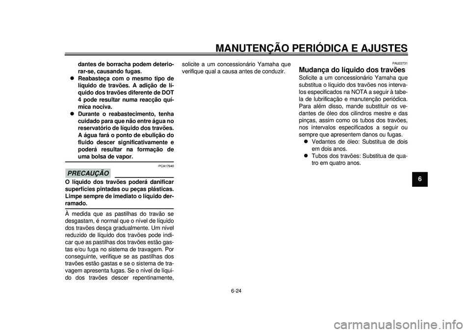 YAMAHA TMAX 2012  Manual de utilização (in Portuguese) MANUTENÇÃO PERIÓDICA E AJUSTES
6-24
2
3
4
567
8
9
dantes de borracha podem deterio-
rar-se, causando fugas.

Reabasteça com o mesmo tipo de
líquido de travões. A adição de lí-
quido dos tr