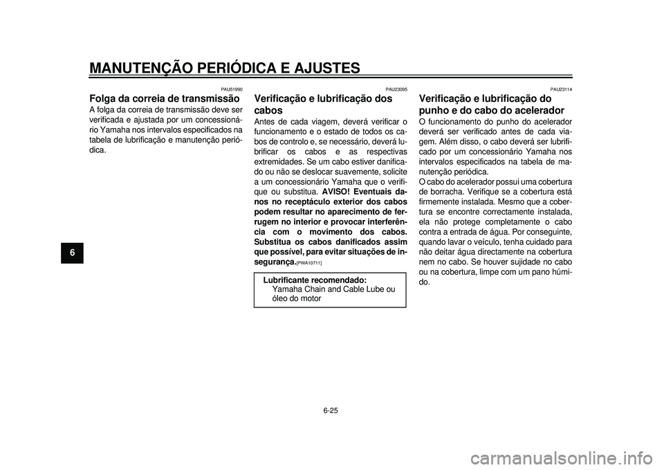 YAMAHA TMAX 2012  Manual de utilização (in Portuguese) MANUTENÇÃO PERIÓDICA E AJUSTES
6-25
1
2
3
4
56
7
8
9
PAU51990
Folga da correia de transmissão A folga da correia de transmissão deve ser
verificada e ajustada por um concessioná-
rio Yamaha nos 