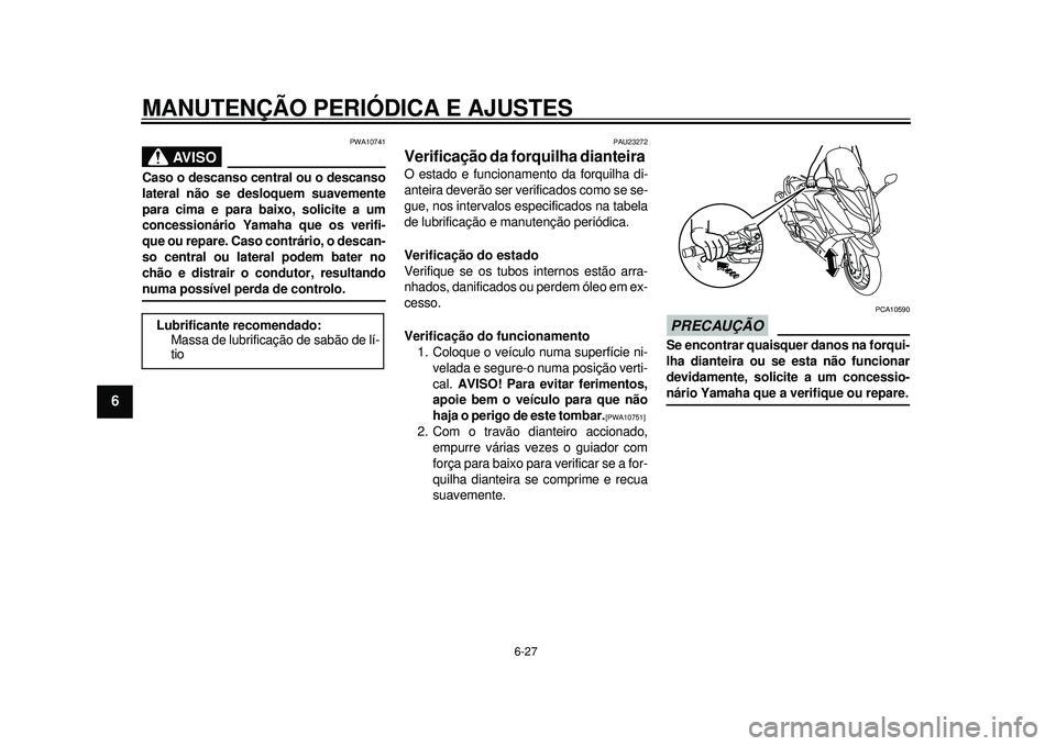 YAMAHA TMAX 2012  Manual de utilização (in Portuguese) MANUTENÇÃO PERIÓDICA E AJUSTES
6-27
1
2
3
4
56
7
8
9
AVISO
PWA10741
Caso o descanso central ou o descanso
lateral não se desloquem suavemente
para cima e para baixo, solicite a um
concessionário 