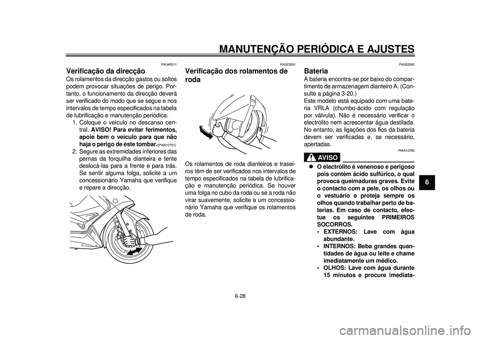 YAMAHA TMAX 2012  Manual de utilização (in Portuguese) MANUTENÇÃO PERIÓDICA E AJUSTES
6-28
2
3
4
567
8
9
PAU45511
Verificação da direcção Os rolamentos da direcção gastos ou soltos
podem provocar situações de perigo. Por-
tanto, o funcionamento