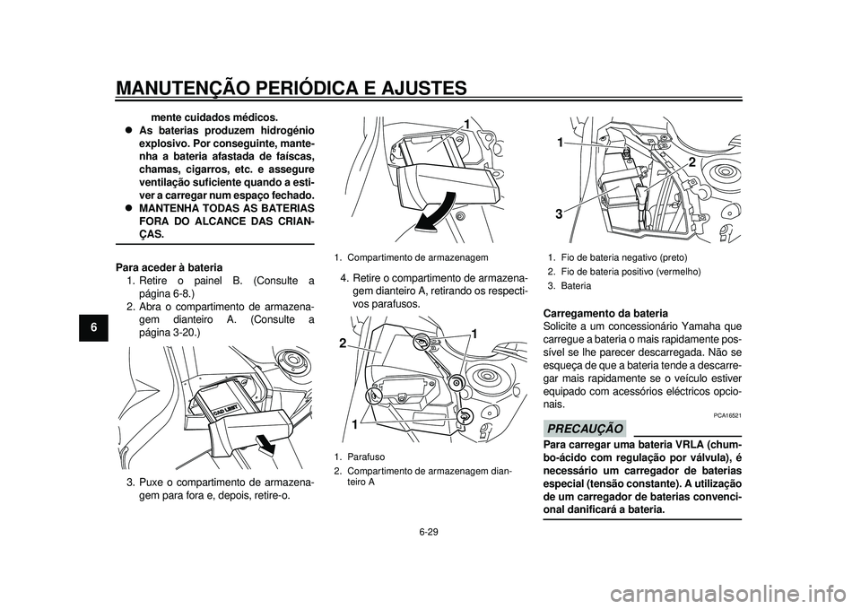 YAMAHA TMAX 2012  Manual de utilização (in Portuguese) MANUTENÇÃO PERIÓDICA E AJUSTES
6-29
1
2
3
4
56
7
8
9
mente cuidados médicos.

As baterias produzem hidrogénio
explosivo. Por conseguinte, mante-
nha a bateria afastada de faíscas,
chamas, cig