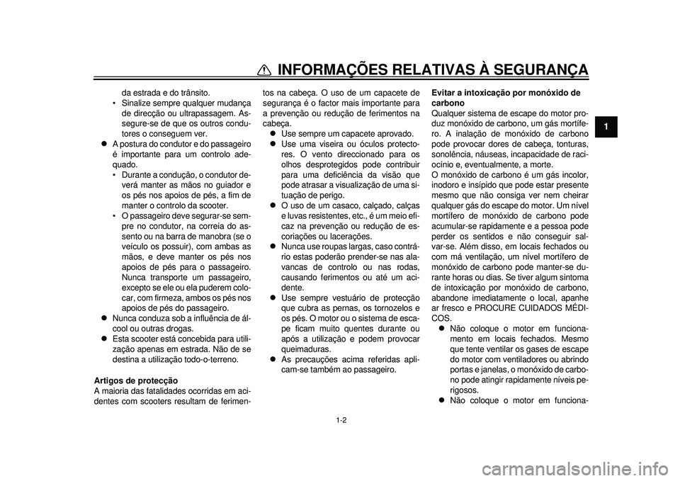 YAMAHA TMAX 2012  Manual de utilização (in Portuguese) 1-2
1
INFORMAÇÕES RELATIVAS À SEGURANÇA
da estrada e do trânsito.
 Sinalize sempre qualquer mudança
de direcção ou ultrapassagem. As-
segure-se de que  os outros condu-
tores o conseguem ver.
