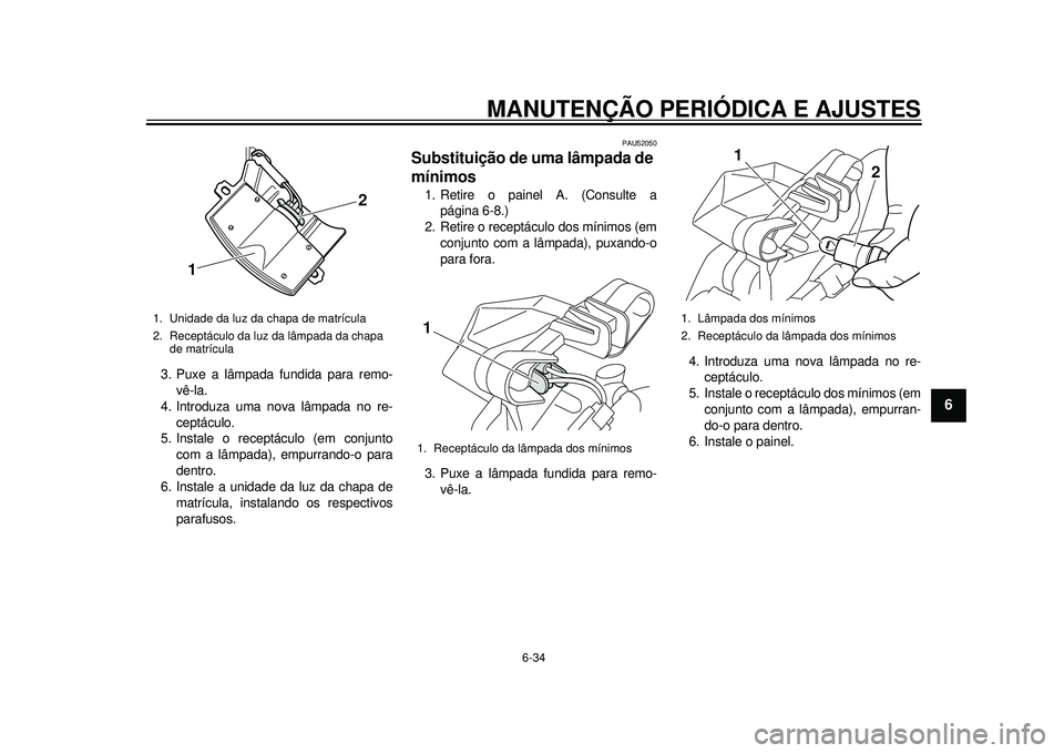 YAMAHA TMAX 2012 Manual de utilização (in Portuguese) MANUTENÇÃO PERIÓDICA E AJUSTES
6-34
2
3
4
567
8
9
3. Puxe a lâmpada fundida para remo-vê-la.
4. Introduza uma nova lâmpada no re-
ceptáculo.
5. Instale o receptáculo (em conjunto com a lâmpad YAMAHA TMAX 2012 Manual de utilização (in Portuguese) MANUTENÇÃO PERIÓDICA E AJUSTES
6-34
2
3
4
567
8
9
3. Puxe a lâmpada fundida para remo-vê-la.
4. Introduza uma nova lâmpada no re-
ceptáculo.
5. Instale o receptáculo (em conjunto com a lâmpad