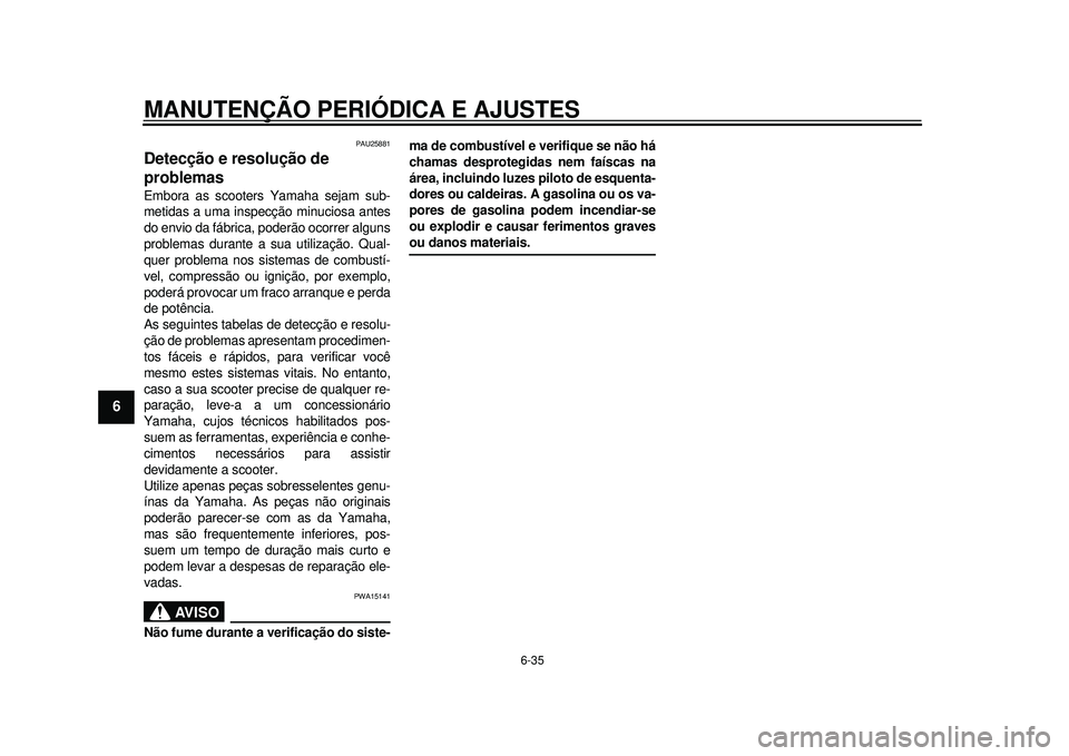 YAMAHA TMAX 2012 Manual de utilização (in Portuguese) MANUTENÇÃO PERIÓDICA E AJUSTES
6-35
1
2
3
4
56
7
8
9
PAU25881
Detecção e resolução de
problemas Embora as scooters Yamaha sejam sub-
metidas a uma inspecção minuciosa antes
do envio da fábr YAMAHA TMAX 2012 Manual de utilização (in Portuguese) MANUTENÇÃO PERIÓDICA E AJUSTES
6-35
1
2
3
4
56
7
8
9
PAU25881
Detecção e resolução de
problemas Embora as scooters Yamaha sejam sub-
metidas a uma inspecção minuciosa antes
do envio da fábr