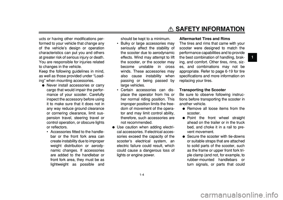 YAMAHA TMAX 2011  Owners Manual  
1-4 
1 
SAFETY INFORMATION 
ucts or having other modifications per-
formed to your vehicle that change any
of the vehicle’s design or operation
characteristics can put you and others
at greater ri