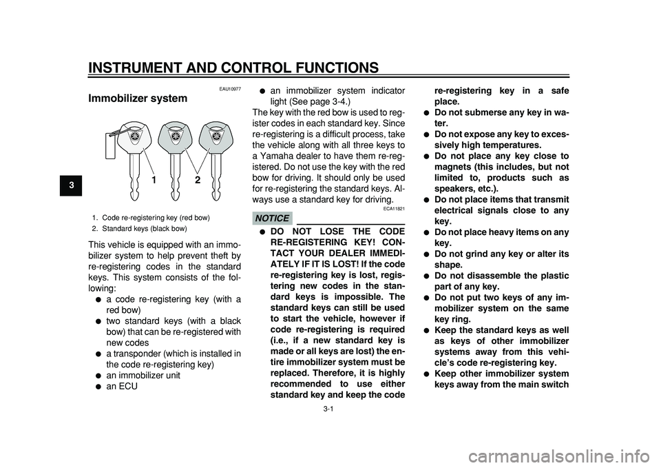 YAMAHA TMAX 2011 User Guide  
3-1 
1
2
3
4
5
6
7
8
9
 
INSTRUMENT AND CONTROL FUNCTIONS 
EAU10977 
Immobilizer system  
This vehicle is equipped with an immo-
bilizer system to help prevent theft by
re-registering codes in the s
