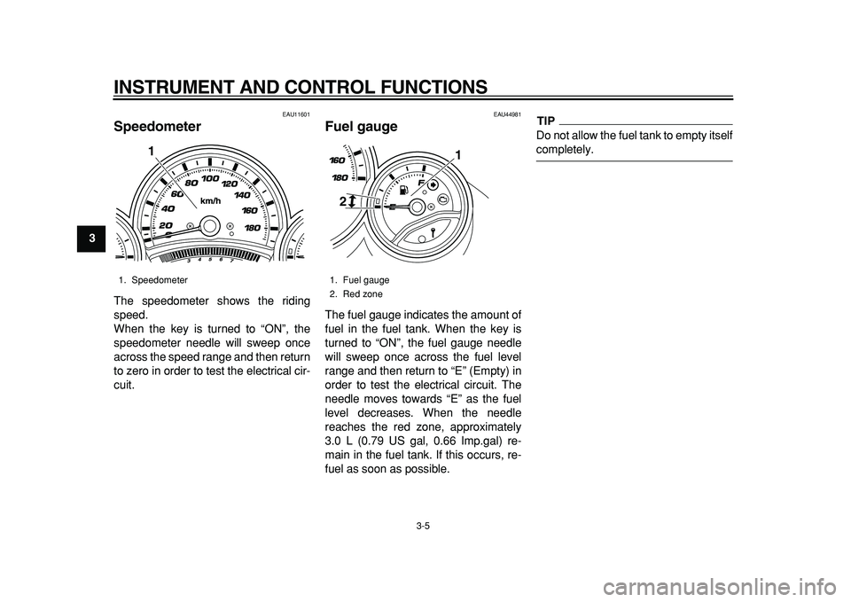 YAMAHA TMAX 2011 User Guide  
INSTRUMENT AND CONTROL FUNCTIONS 
3-5 
1
2
3
4
5
6
7
8
9
 
EAU11601 
Speedometer  
The speedometer shows the riding
speed.
When the key is turned to “ON”, the
speedometer needle will sweep once
