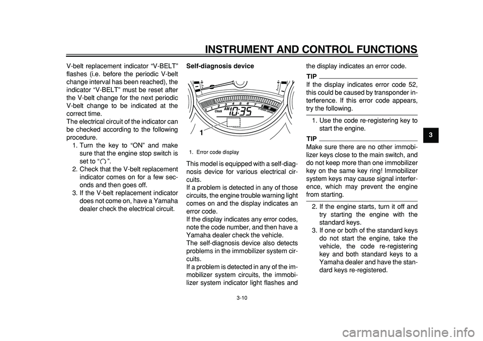 YAMAHA TMAX 2011  Owners Manual  
INSTRUMENT AND CONTROL FUNCTIONS 
3-10 
2
34
5
6
7
8
9  
V-belt replacement indicator “V-BELT”
flashes (i.e. before the periodic V-belt
change interval has been reached), the
indicator “V-BELT