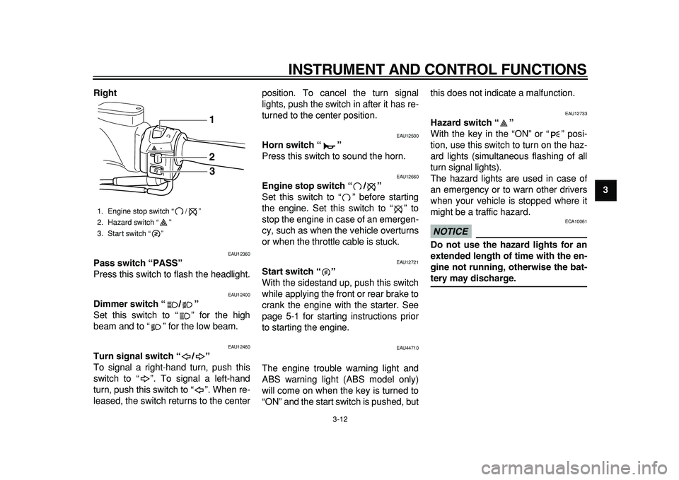 YAMAHA TMAX 2011  Owners Manual  
INSTRUMENT AND CONTROL FUNCTIONS 
3-12 
2
34
5
6
7
8
9 Right
 
EAU12360 
Pass switch “PASS”  
Press this switch to flash the headlight. 
EAU12400 
Dimmer switch “/”  
Set this switch to “ 
