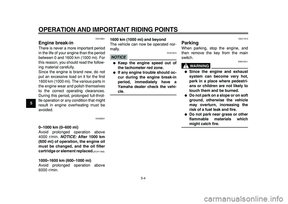 YAMAHA TMAX 2011 Owners Manual  
OPERATION AND IMPORTANT RIDING POINTS 
5-4 
1
2
3
4
5
6
7
8
9
 
EAU16841 
Engine break-in  
There is never a more important period
in the life of your engine than the period
between 0 and 1600 km (1
