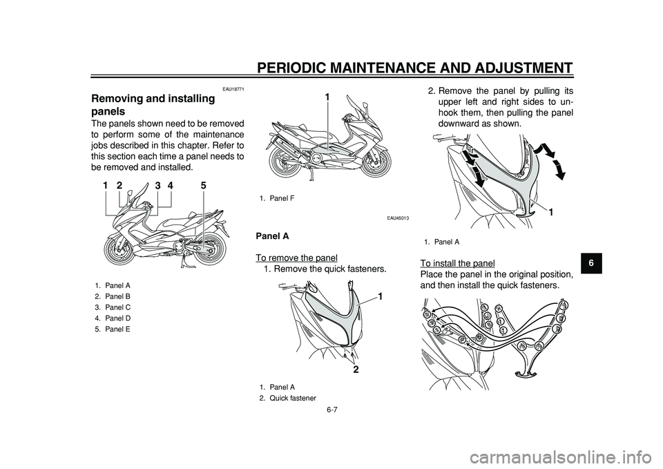 YAMAHA TMAX 2011 Workshop Manual  
PERIODIC MAINTENANCE AND ADJUSTMENT 
6-7 
2
3
4
5
67
8
9
 
EAU18771 
Removing and installing 
panels  
The panels shown need to be removed
to perform some of the maintenance
jobs described in this c