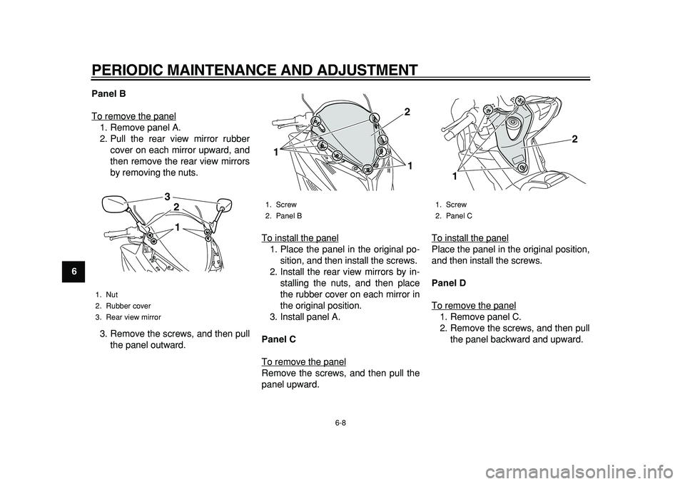 YAMAHA TMAX 2011 Workshop Manual  
PERIODIC MAINTENANCE AND ADJUSTMENT 
6-8 
1
2
3
4
5
6
7
8
9Panel B 
To remove the panel
1. Remove panel A.
2. Pull the rear view mirror rubber
cover on each mirror upward, and
then remove the rear v