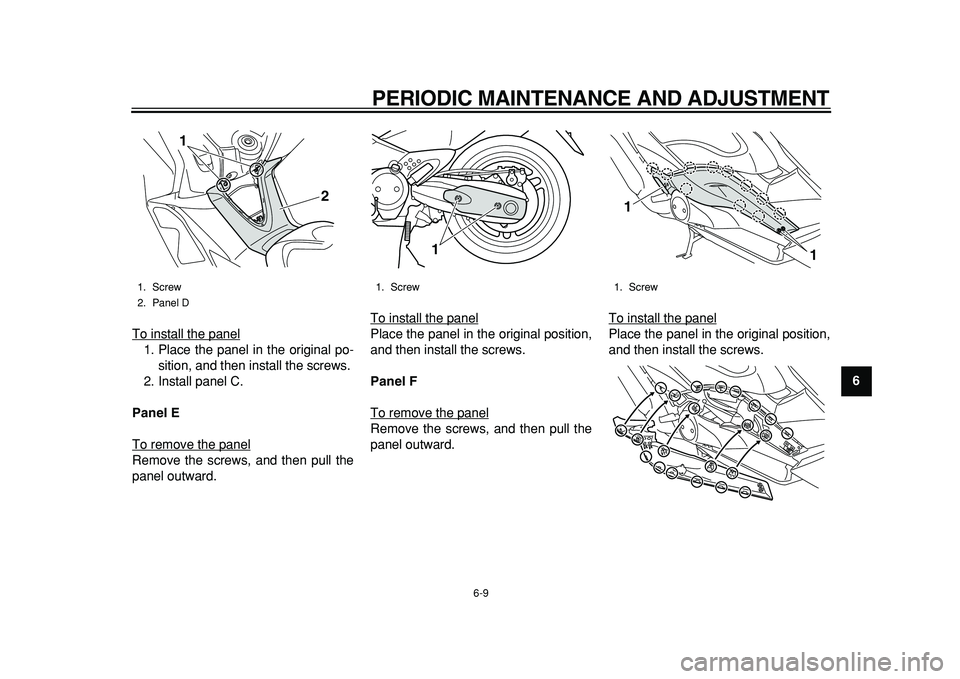 YAMAHA TMAX 2011 Workshop Manual  
PERIODIC MAINTENANCE AND ADJUSTMENT 
6-9 
2
3
4
5
67
8
9  
To install the panel
1. Place the panel in the original po-
sition, and then install the screws.
2. Install panel C. 
Panel E 
To remove th