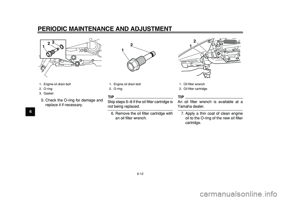 YAMAHA TMAX 2011 Owners Manual  
PERIODIC MAINTENANCE AND ADJUSTMENT 
6-12 
1
2
3
4
5
6
7
8
9 
5. Check the O-ring for damage and
replace it if necessary.
TIP
 
Skip steps 6–8 if the oil filter cartridge is 
not being replaced.
6