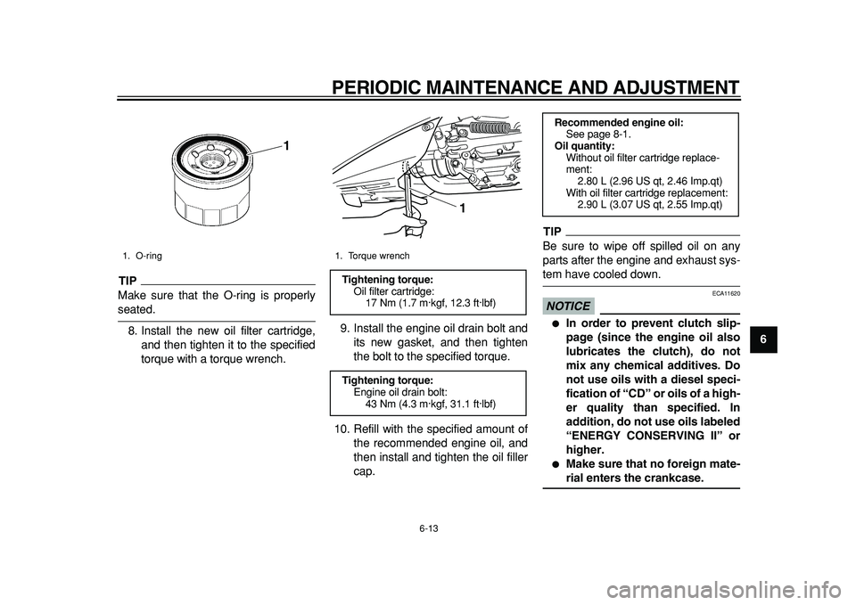 YAMAHA TMAX 2011 Owners Guide  
PERIODIC MAINTENANCE AND ADJUSTMENT 
6-13 
2
3
4
5
67
8
9
TIP
 
Make sure that the O-ring is properly 
seated.
8. Install the new oil filter cartridge,
and then tighten it to the specified
torque wi