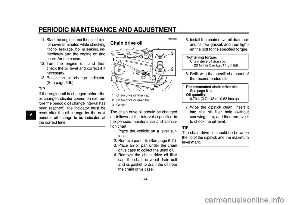 YAMAHA TMAX 2011 Owners Guide  
PERIODIC MAINTENANCE AND ADJUSTMENT 
6-14 
1
2
3
4
5
6
7
8
9 
11. Start the engine, and then let it idle
for several minutes while checking
it for oil leakage. If oil is leaking, im-
mediately turn 