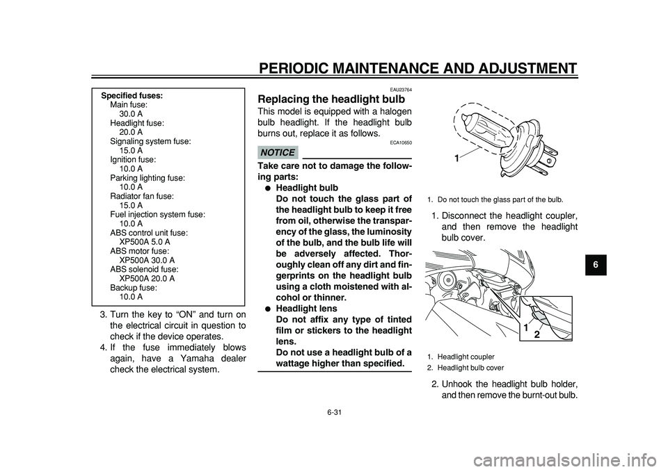 YAMAHA TMAX 2011 Owners Manual
PERIODIC MAINTENANCE AND ADJUSTMENT
6-31
2
3
4
5
67
8
9
3. Turn the key to “ON” and turn on
the electrical circuit in question to
check if the device operates.
4. If the fuse immediately blo YAMAHA TMAX 2011 Owners Manual
PERIODIC MAINTENANCE AND ADJUSTMENT
6-31
2
3
4
5
67
8
9
3. Turn the key to “ON” and turn on
the electrical circuit in question to
check if the device operates.
4. If the fuse immediately blo