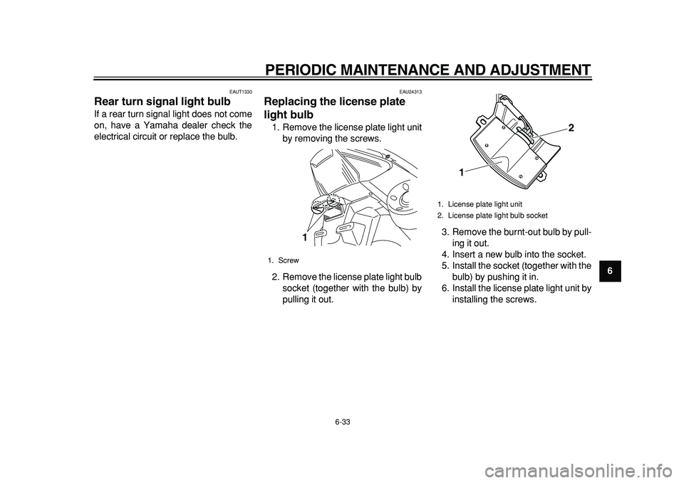 YAMAHA TMAX 2011 Manual PDF  
PERIODIC MAINTENANCE AND ADJUSTMENT 
6-33 
2
3
4
5
67
8
9
 
EAUT1330 
Rear turn signal light bulb 
If a rear turn signal light does not come
on, have a Yamaha dealer check the
electrical circuit or 