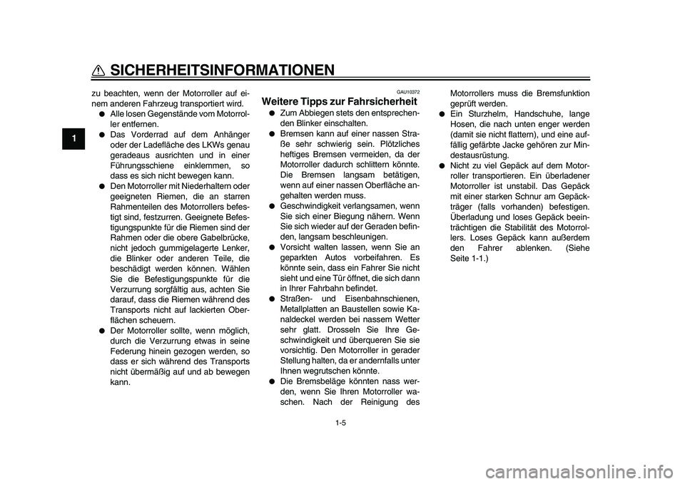 YAMAHA TMAX 2011  Betriebsanleitungen (in German)  
1-5 
1 
SICHERHEITSINFORMATIONEN 
zu beachten, wenn der Motorroller auf ei-
nem anderen Fahrzeug transportiert wird. 
 
Alle losen Gegenstände vom Motorrol-
ler entfernen. 
 
Das Vorderrad auf de