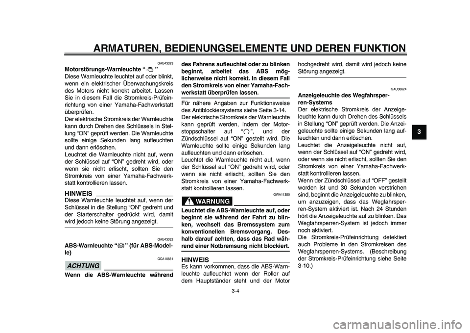 YAMAHA TMAX 2011  Betriebsanleitungen (in German)  
ARMATUREN, BEDIENUNGSELEMENTE UND DEREN FUNKTION 
3-4 
2
34
5
6
7
8
9
 
GAU43023 
Motorstörungs-Warnleuchte “”  
Diese Warnleuchte leuchtet auf oder blinkt,
wenn ein elektrischer Überwachungsk