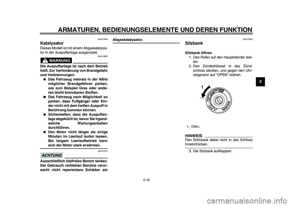 YAMAHA TMAX 2011  Betriebsanleitungen (in German)  
ARMATUREN, BEDIENUNGSELEMENTE UND DEREN FUNKTION 
3-18 
2
34
5
6
7
8
9
 
GAU13433 
Katalysator  
Dieses Modell ist mit einem Abgaskatalysa-
tor in der Auspuffanlage ausgerüstet.
WARNUNG
 
GWA10862 