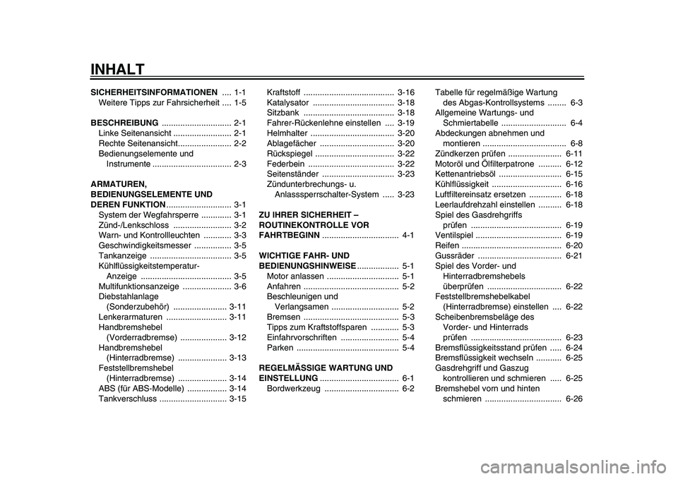YAMAHA TMAX 2011  Betriebsanleitungen (in German)  
INHALT 
SICHERHEITSINFORMATIONEN  
.... 1-1
Weitere Tipps zur Fahrsicherheit .... 1-5 
BESCHREIBUNG  
.............................. 2-1
Linke Seitenansicht ......................... 2-1
Rechte Seit