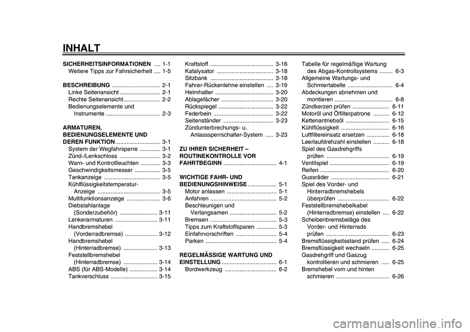 YAMAHA TMAX 2011  Betriebsanleitungen (in German)  
INHALT 
SICHERHEITSINFORMATIONEN  
.... 1-1
Weitere Tipps zur Fahrsicherheit .... 1-5 
BESCHREIBUNG  
.............................. 2-1
Linke Seitenansicht ......................... 2-1
Rechte Seit