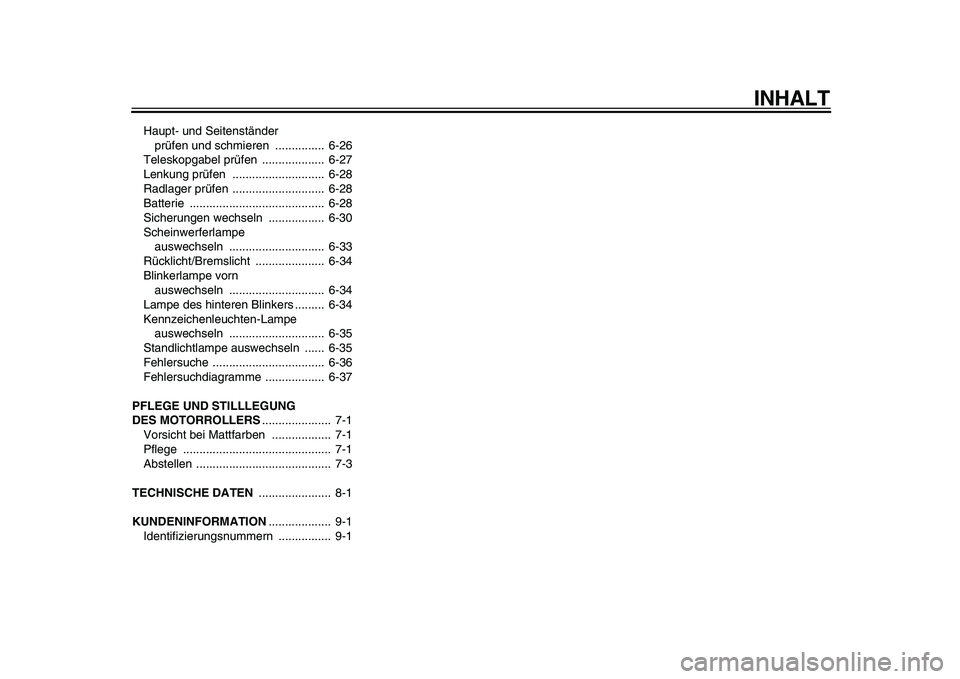 YAMAHA TMAX 2011  Betriebsanleitungen (in German)  
INHALT 
Haupt- und Seitenständer 
prüfen und schmieren  ...............  6-26
Teleskopgabel prüfen  ...................  6-27
Lenkung prüfen  ............................  6-28
Radlager prüfen 