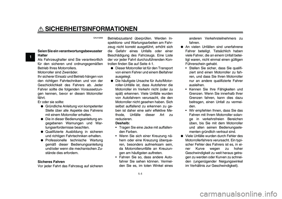 YAMAHA TMAX 2011  Betriebsanleitungen (in German)  
1-1 
1 
SICHERHEITSINFORMATIONEN  
GAU10268 
Seien Sie ein verantwortungsbewusster 
Halter 
Als Fahrzeughalter sind Sie verantwortlich
für den sicheren und ordnungsgemäßen
Betrieb Ihres Motorroll