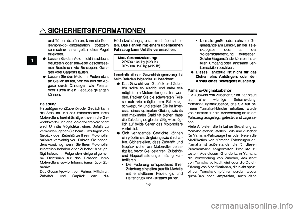 YAMAHA TMAX 2011  Betriebsanleitungen (in German)  
1-3 
1 
SICHERHEITSINFORMATIONEN 
und Türen abzuführen, kann die Koh-
lenmonoxid-Konzentration trotzdem
sehr schnell einen gefährlichen Pegel
erreichen. 
 
Lassen Sie den Motor nicht in schlecht