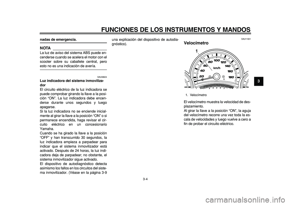 YAMAHA TMAX 2011  Manuale de Empleo (in Spanish)  
FUNCIONES DE LOS INSTRUMENTOS Y MANDOS 
3-4 
2
34
5
6
7
8
9
 
nadas de emergencia.
NOTA
 
La luz de aviso del sistema ABS puede en-
cenderse cuando se acelera el motor con el
scooter sobre su caball
