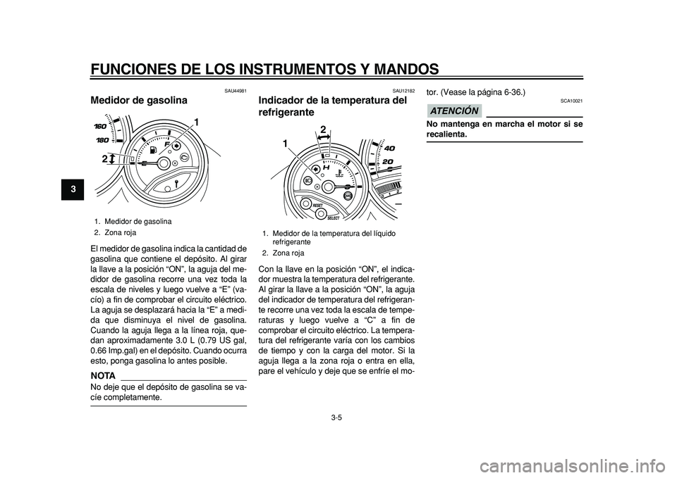 YAMAHA TMAX 2011  Manuale de Empleo (in Spanish)  
FUNCIONES DE LOS INSTRUMENTOS Y MANDOS 
3-5 
1
2
3
4
5
6
7
8
9
 
SAU44981 
Medidor de gasolina  
El medidor de gasolina indica la cantidad de
gasolina que contiene el depósito. Al girar
la llave a 
