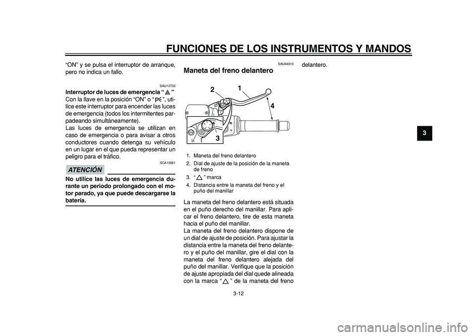 YAMAHA TMAX 2011 Manuale de Empleo (in Spanish)
FUNCIONES DE LOS INSTRUMENTOS Y MANDOS
3-12
2
34
5
6
7
8
9
“ON” y se pulsa el interruptor de arranque,
pero no indica un fallo.
SAU12733
Interruptor de luces de emergencia “”
Con la YAMAHA TMAX 2011 Manuale de Empleo (in Spanish)
FUNCIONES DE LOS INSTRUMENTOS Y MANDOS
3-12
2
34
5
6
7
8
9
“ON” y se pulsa el interruptor de arranque,
pero no indica un fallo.
SAU12733
Interruptor de luces de emergencia “”
Con la