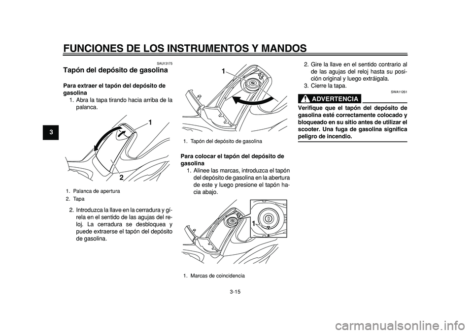 YAMAHA TMAX 2011 Manuale de Empleo (in Spanish)
FUNCIONES DE LOS INSTRUMENTOS Y MANDOS
3-15
1
2
3
4
5
6
7
8
9
SAU13175
Tapón del depósito de gasolina
Para extraer el tapón del depósito de
gasolina
1. Abra la tapa tirando hacia arriba YAMAHA TMAX 2011 Manuale de Empleo (in Spanish)
FUNCIONES DE LOS INSTRUMENTOS Y MANDOS
3-15
1
2
3
4
5
6
7
8
9
SAU13175
Tapón del depósito de gasolina
Para extraer el tapón del depósito de
gasolina
1. Abra la tapa tirando hacia arriba