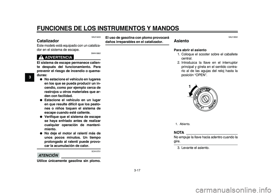 YAMAHA TMAX 2011  Manuale de Empleo (in Spanish)  
FUNCIONES DE LOS INSTRUMENTOS Y MANDOS 
3-17 
1
2
3
4
5
6
7
8
9
 
SAU13433 
Catalizador  
Este modelo está equipado con un cataliza-
dor en el sistema de escape.
ADVERTENCIA
 
SWA10862 
El sistema 