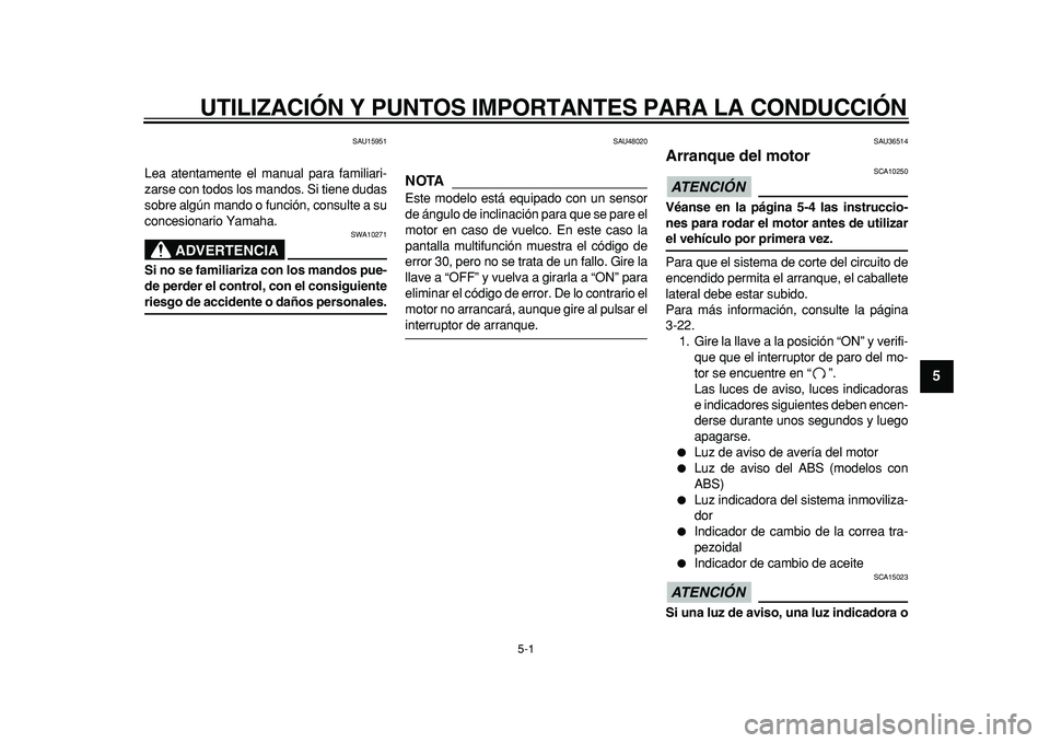 YAMAHA TMAX 2011  Manuale de Empleo (in Spanish)  
5-1 
2
3
4
56
7
8
9
 
UTILIZACIÓN Y PUNTOS IMPORTANTES PARA LA CONDUCCIÓN 
SAU15951 
Lea atentamente el manual para familiari-
zarse con todos los mandos. Si tiene dudas
sobre algún mando o funci