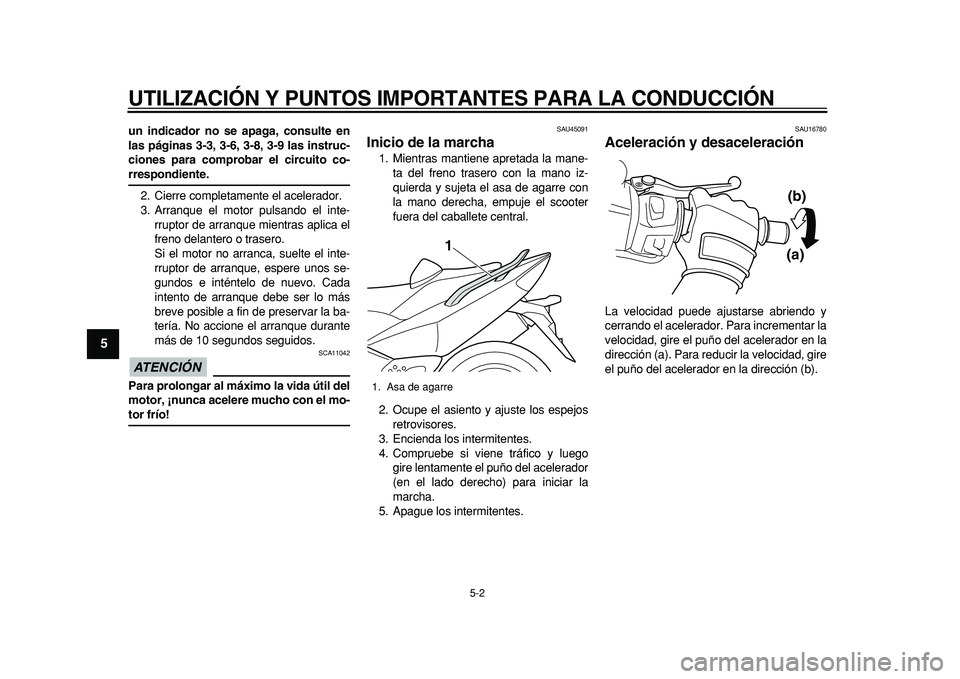 YAMAHA TMAX 2011  Manuale de Empleo (in Spanish)  
UTILIZACIÓN Y PUNTOS IMPORTANTES PARA LA CONDUCCIÓN 
5-2 
1
2
3
4
5
6
7
8
9
 
un indicador no se apaga, consulte en
las páginas 3-3, 3-6, 3-8, 3-9 las instruc-
ciones para comprobar el circuito c