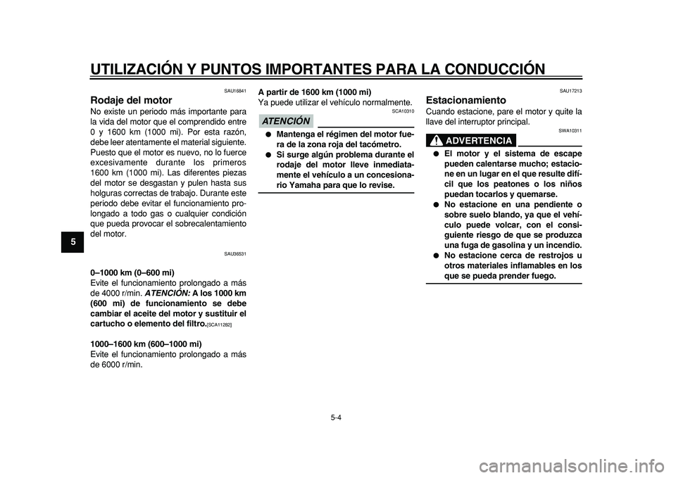 YAMAHA TMAX 2011  Manuale de Empleo (in Spanish)  
UTILIZACIÓN Y PUNTOS IMPORTANTES PARA LA CONDUCCIÓN 
5-4 
1
2
3
4
5
6
7
8
9
 
SAU16841 
Rodaje del motor  
No existe un periodo más importante para
la vida del motor que el comprendido entre
0 y 