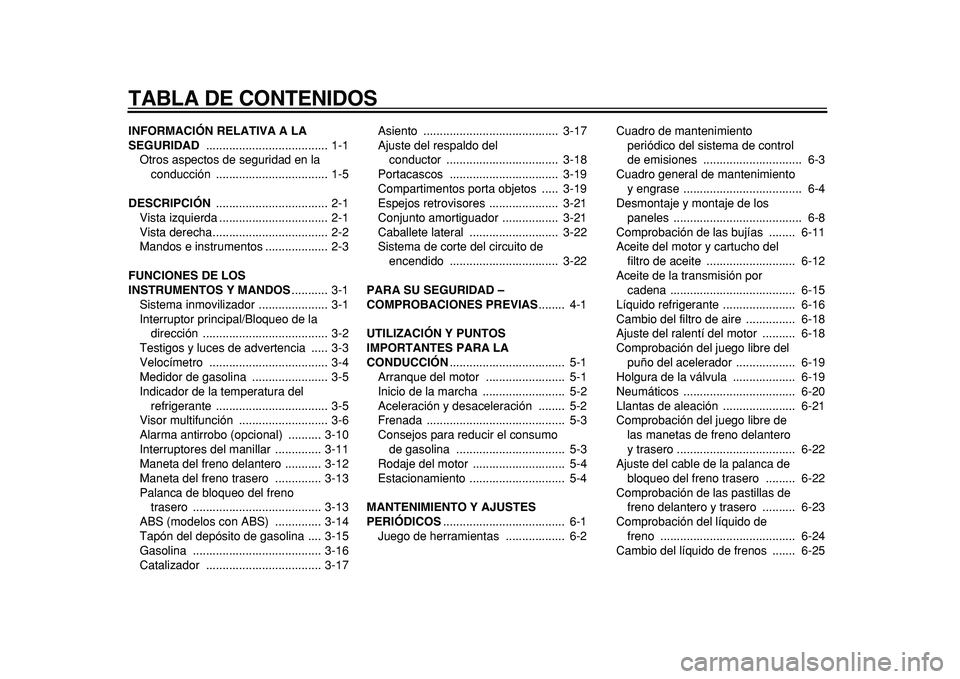 YAMAHA TMAX 2011  Manuale de Empleo (in Spanish)  
TABLA DE CONTENIDOS 
INFORMACIÓN RELATIVA A LA 
SEGURIDAD  
..................................... 1-1
Otros aspectos de seguridad en la 
conducción .................................. 1-5 
DESCRIPC