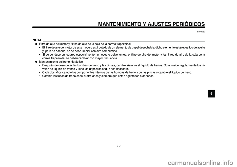 YAMAHA TMAX 2011  Manuale de Empleo (in Spanish)  
MANTENIMIENTO Y AJUSTES PERIÓDICOS 
6-7 
2
3
4
5
67
8
9
 
SAU38262
NOTA
 
 
Filtro de aire del motor y filtros de aire de la caja de la correa trapezoidal
• El filtro de aire del motor de este m