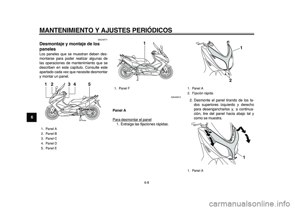 YAMAHA TMAX 2011  Manuale de Empleo (in Spanish)  
MANTENIMIENTO Y AJUSTES PERIÓDICOS 
6-8 
1
2
3
4
5
6
7
8
9
 
SAU18771 
Desmontaje y montaje de los 
paneles  
Los paneles que se muestran deben des-
montarse para poder realizar algunas de
las oper