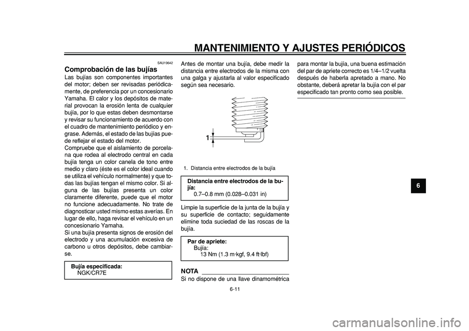 YAMAHA TMAX 2011  Manuale de Empleo (in Spanish)  
MANTENIMIENTO Y AJUSTES PERIÓDICOS 
6-11 
2
3
4
5
67
8
9
 
SAU19642 
Comprobación de las bujías  
Las bujías son componentes importantes
del motor; deben ser revisadas periódica-
mente, de pref