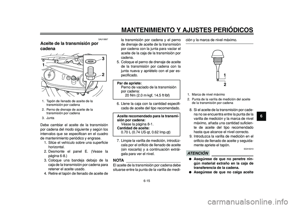 YAMAHA TMAX 2011  Manuale de Empleo (in Spanish)  
MANTENIMIENTO Y AJUSTES PERIÓDICOS 
6-15 
2
3
4
5
67
8
9
 
SAU19997 
Aceite de la transmisión por 
cadena  
Debe cambiar el aceite de la transmisión
por cadena del modo siguiente y según los
int