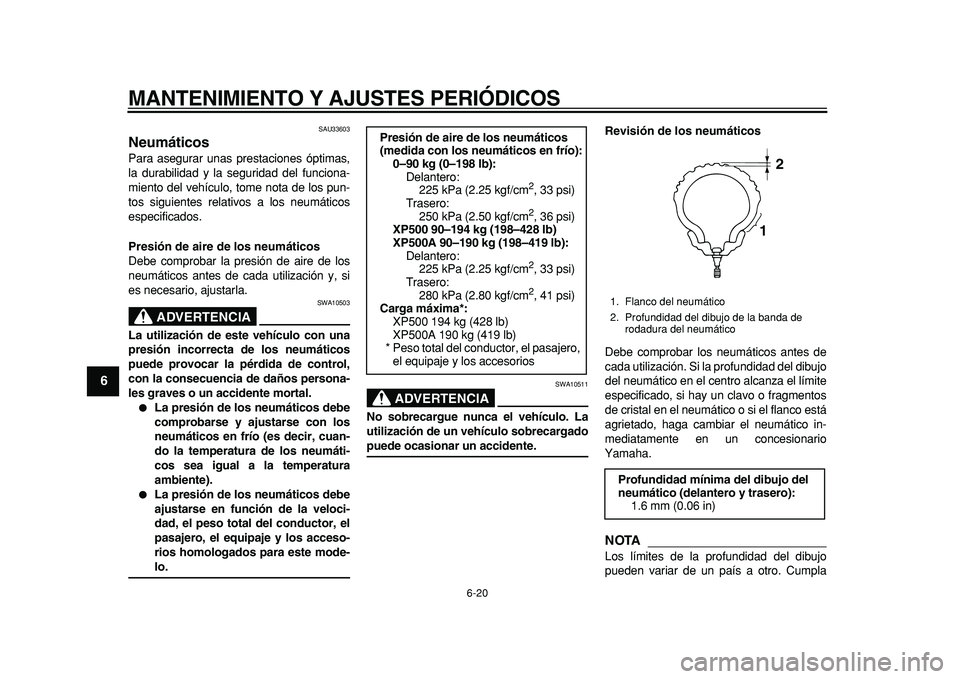 YAMAHA TMAX 2011  Manuale de Empleo (in Spanish)  
MANTENIMIENTO Y AJUSTES PERIÓDICOS 
6-20 
1
2
3
4
5
6
7
8
9
 
SAU33603 
Neumáticos  
Para asegurar unas prestaciones óptimas,
la durabilidad y la seguridad del funciona-
miento del vehículo, tom