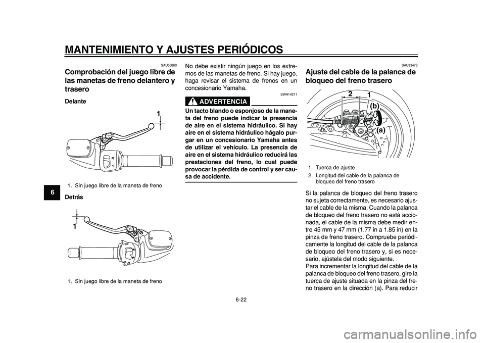YAMAHA TMAX 2011  Manuale de Empleo (in Spanish)  
MANTENIMIENTO Y AJUSTES PERIÓDICOS 
6-22 
1
2
3
4
5
6
7
8
9
 
SAU50860 
Comprobación del juego libre de 
las manetas de freno delantero y 
trasero  
Delante
Detrás 
No debe existir ningún juego 